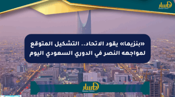 «بنزيما» يقود الاتحاد.. التشكيل المتوقع لمواجهة النصر في الدوري السعودي اليوم